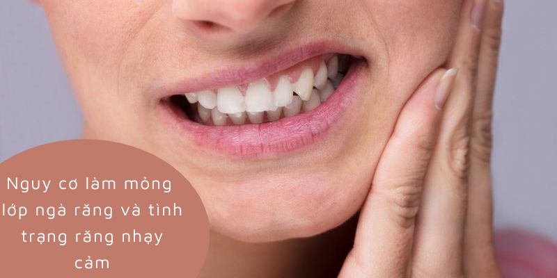 Nguy cơ làm mỏng lớp ngà răng và tình trạng răng nhạy cảm